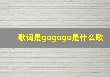 歌词是gogogo是什么歌