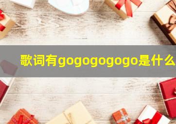 歌词有gogogogogo是什么歌