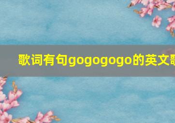 歌词有句gogogogo的英文歌