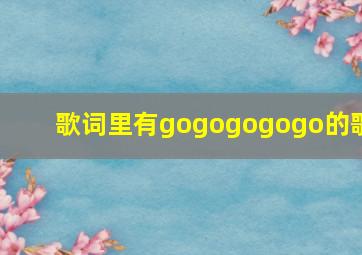 歌词里有gogogogogo的歌