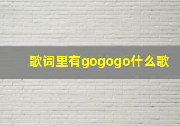 歌词里有gogogo什么歌