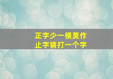 正字少一横莫作止字猜打一个字