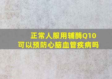 正常人服用辅酶Q10可以预防心脑血管疾病吗