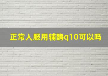 正常人服用辅酶q10可以吗