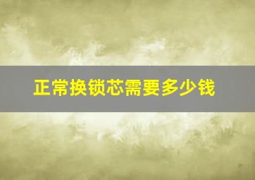 正常换锁芯需要多少钱