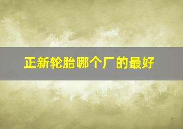 正新轮胎哪个厂的最好