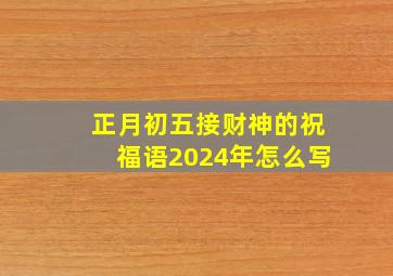 正月初五接财神的祝福语2024年怎么写