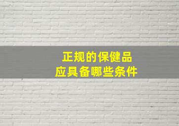 正规的保健品应具备哪些条件