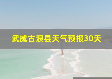 武威古浪县天气预报30天