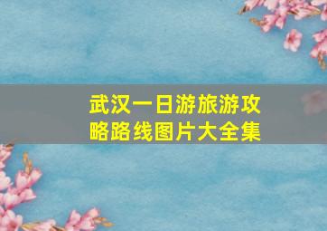 武汉一日游旅游攻略路线图片大全集