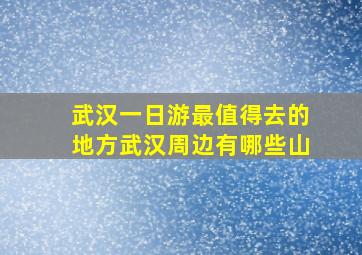 武汉一日游最值得去的地方武汉周边有哪些山