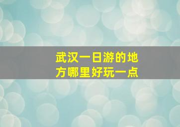 武汉一日游的地方哪里好玩一点