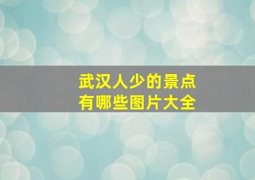 武汉人少的景点有哪些图片大全