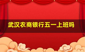 武汉农商银行五一上班吗