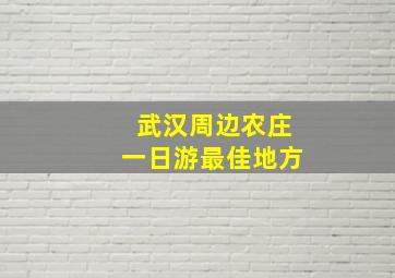 武汉周边农庄一日游最佳地方