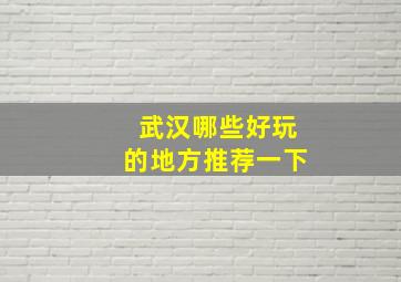 武汉哪些好玩的地方推荐一下