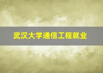 武汉大学通信工程就业