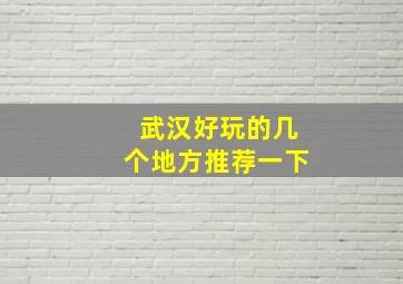 武汉好玩的几个地方推荐一下