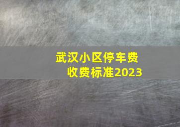 武汉小区停车费收费标准2023