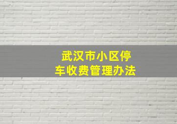 武汉市小区停车收费管理办法