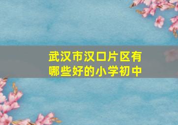 武汉市汉口片区有哪些好的小学初中