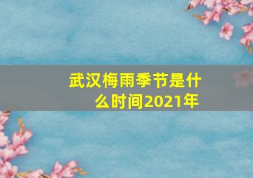 武汉梅雨季节是什么时间2021年