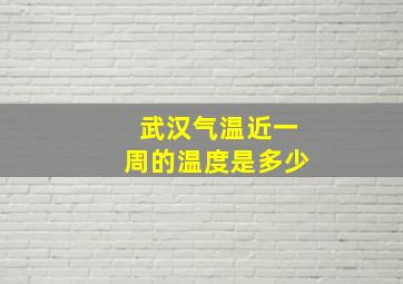 武汉气温近一周的温度是多少