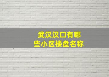 武汉汉口有哪些小区楼盘名称