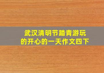 武汉清明节踏青游玩的开心的一天作文四下