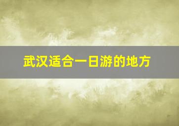 武汉适合一日游的地方