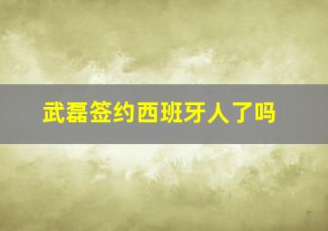 武磊签约西班牙人了吗