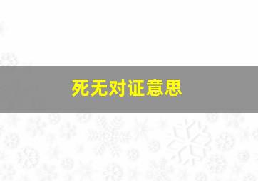 死无对证意思