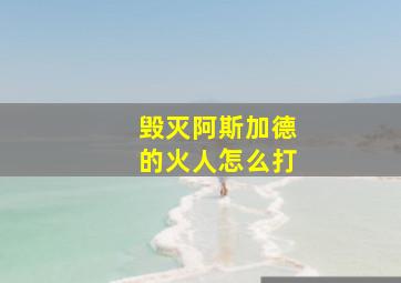 毁灭阿斯加德的火人怎么打