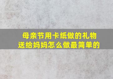 母亲节用卡纸做的礼物送给妈妈怎么做最简单的