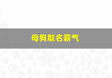 母狗取名霸气