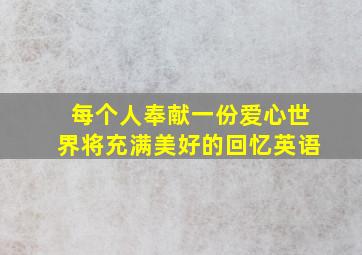 每个人奉献一份爱心世界将充满美好的回忆英语