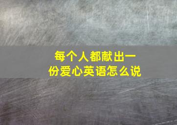 每个人都献出一份爱心英语怎么说