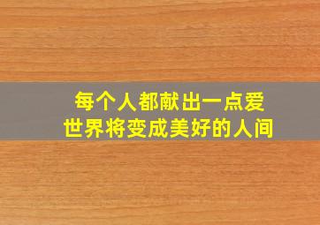 每个人都献出一点爱世界将变成美好的人间