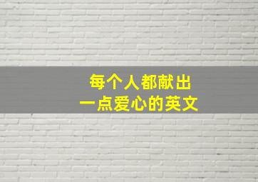 每个人都献出一点爱心的英文