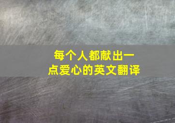 每个人都献出一点爱心的英文翻译