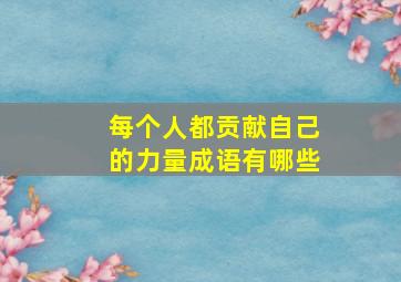 每个人都贡献自己的力量成语有哪些