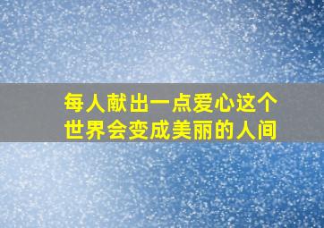 每人献出一点爱心这个世界会变成美丽的人间