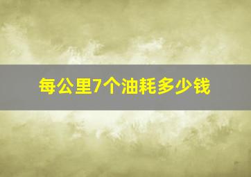 每公里7个油耗多少钱