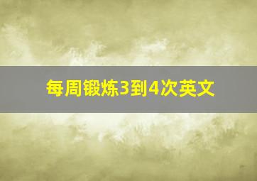 每周锻炼3到4次英文