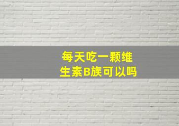 每天吃一颗维生素B族可以吗