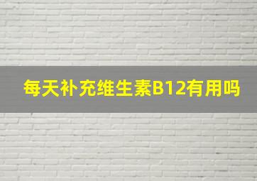 每天补充维生素B12有用吗