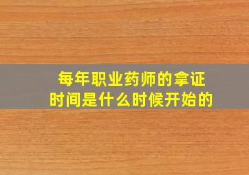 每年职业药师的拿证时间是什么时候开始的