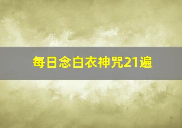 每日念白衣神咒21遍