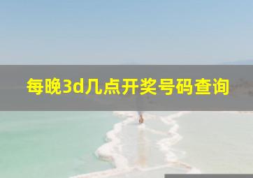 每晚3d几点开奖号码查询