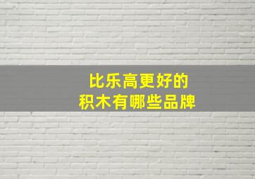 比乐高更好的积木有哪些品牌